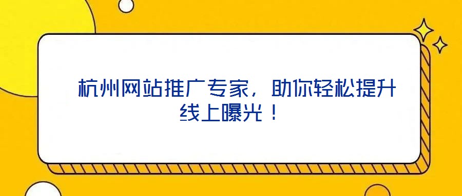  杭州網(wǎng)站推廣專家，助你輕松提升線上曝光！