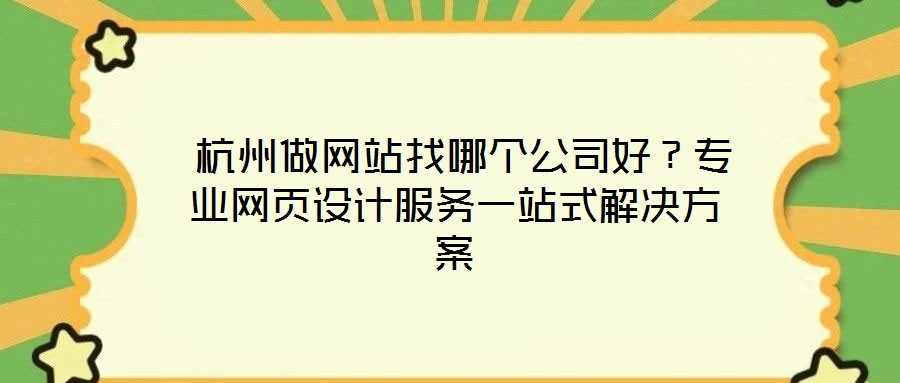  杭州做網(wǎng)站找哪個公司好？專業(yè)網(wǎng)頁設(shè)計服務(wù)一站式解決方案