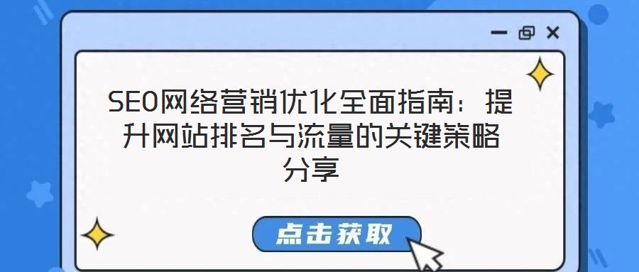 SEO網(wǎng)絡(luò)營銷優(yōu)化全面指南：提升網(wǎng)站排名與流量的關(guān)鍵策略分享