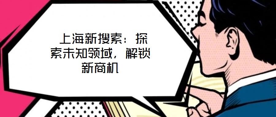  上海新搜索：探索未知領域，解鎖新商機