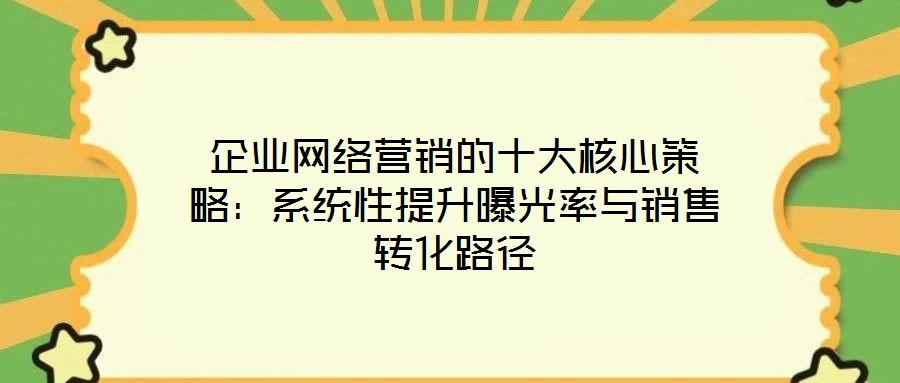 企業(yè)網(wǎng)絡營銷的十大核心策略：系統(tǒng)性提升曝光率與銷售轉化路徑