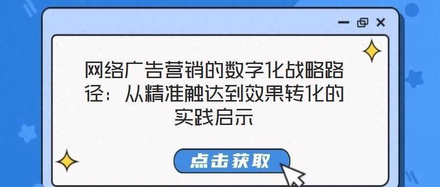 網(wǎng)絡廣告營銷的數(shù)字化戰(zhàn)略路徑：從精準觸達到效果轉(zhuǎn)化的實踐啟示