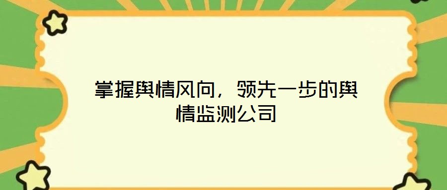 掌握輿情風(fēng)向，領(lǐng)先一步的輿情監(jiān)測公司