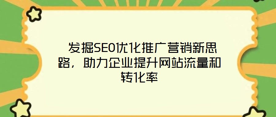  發(fā)掘SEO優(yōu)化推廣營銷新思路，助力企業(yè)提升網(wǎng)站流量和轉(zhuǎn)化率