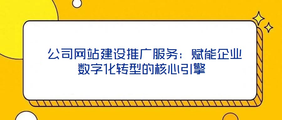  公司網(wǎng)站建設推廣服務：賦能企業(yè)數(shù)字化轉型的核心引擎