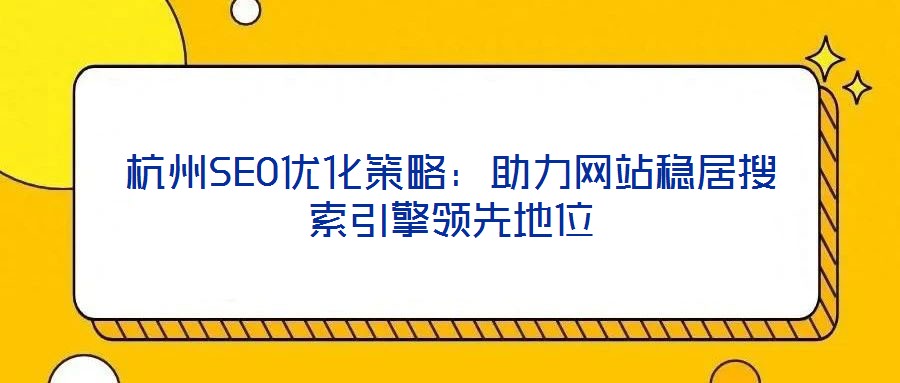 杭州SEO優(yōu)化策略：助力網站穩(wěn)居搜索引擎領先地位