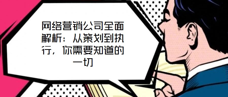 網(wǎng)絡(luò)營銷公司全面解析：從策劃到執(zhí)行，你需要知道的一切