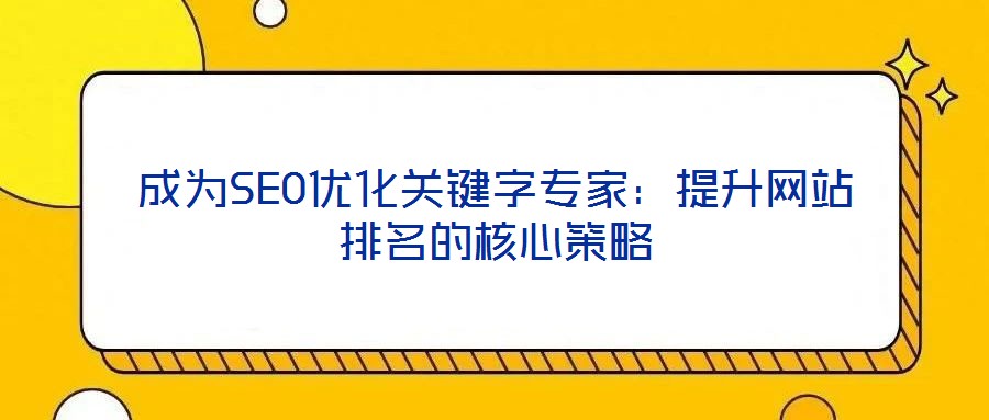 成為SEO優(yōu)化關(guān)鍵字專(zhuān)家：提升網(wǎng)站排名的核心策略