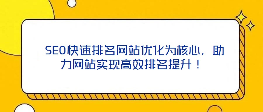  SEO快速排名網(wǎng)站優(yōu)化為核心，助力網(wǎng)站實現(xiàn)高效排名提升！