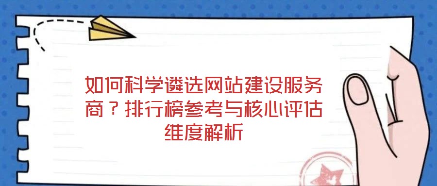 如何科學遴選網(wǎng)站建設服務商？排行榜參考與核心評估維度解析