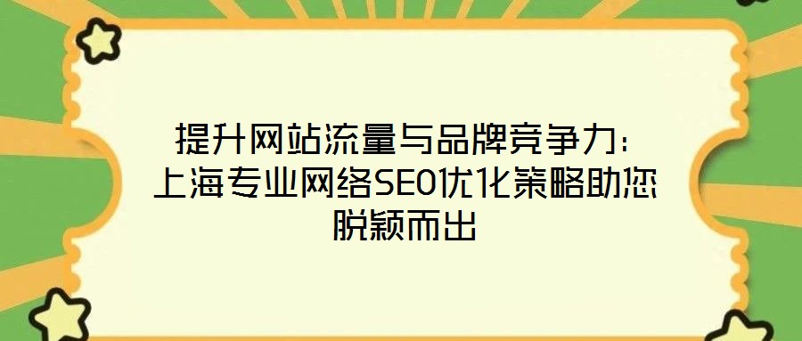  提升網(wǎng)站流量與品牌競爭力：上海專業(yè)網(wǎng)絡SEO優(yōu)化策略助您脫穎而出
