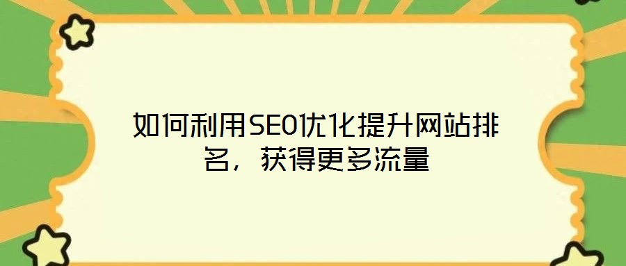 如何利用SEO優(yōu)化提升網(wǎng)站排名，獲得更多流量