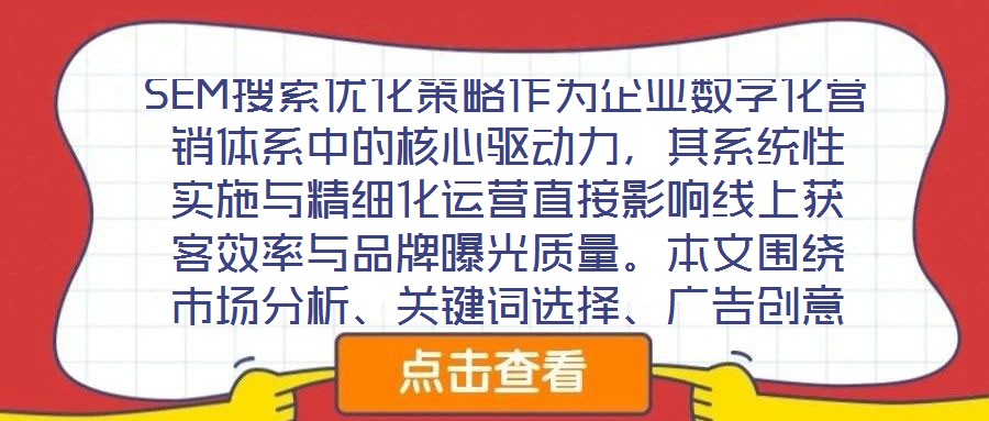 SEM搜索優(yōu)化策略作為企業(yè)數(shù)字化營(yíng)銷體系中的核心驅(qū)動(dòng)力，其系統(tǒng)性實(shí)施與精細(xì)化運(yùn)營(yíng)直接影響線上獲客效率與品牌曝光質(zhì)量。本文圍繞市場(chǎng)分析、關(guān)鍵詞選擇、廣告創(chuàng)意與數(shù)據(jù)