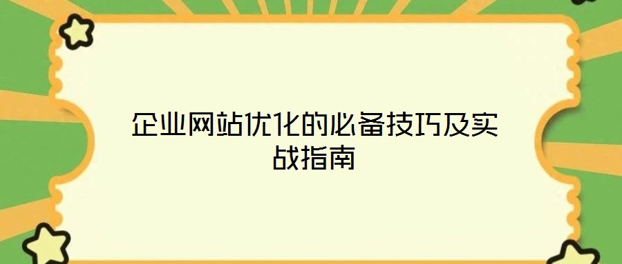 企業(yè)網(wǎng)站優(yōu)化的必備技巧及實(shí)戰(zhàn)指南