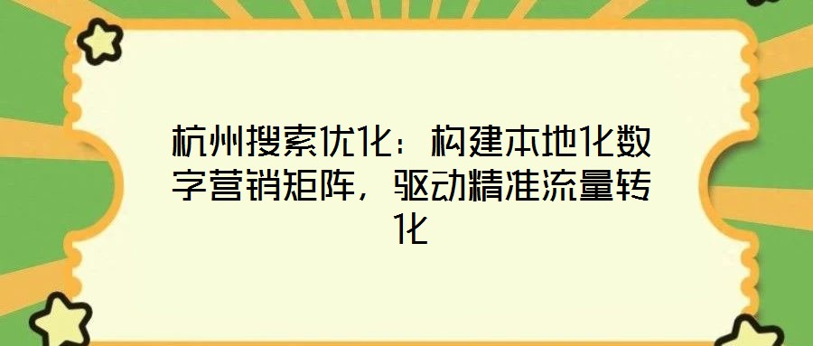 杭州搜索優(yōu)化：構(gòu)建本地化數(shù)字營(yíng)銷矩陣，驅(qū)動(dòng)精準(zhǔn)流量轉(zhuǎn)化