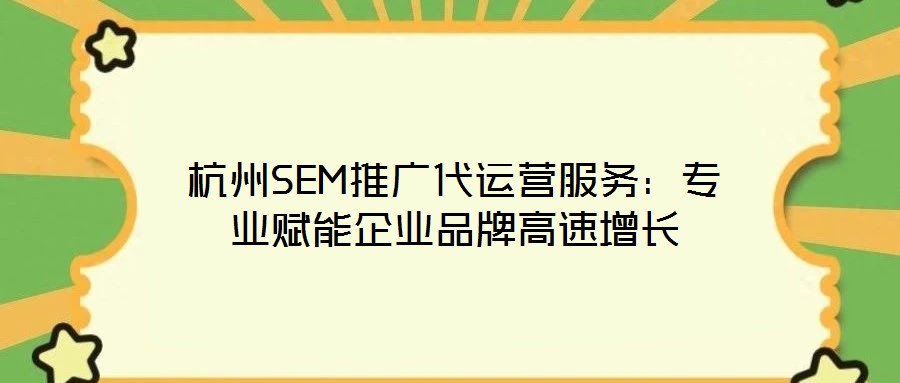 杭州SEM推廣代運營服務(wù)：專業(yè)賦能企業(yè)品牌高速增長