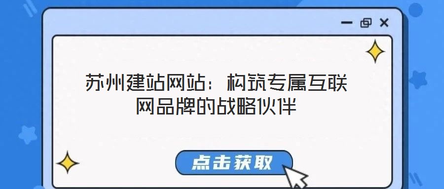 蘇州建站網(wǎng)站：構(gòu)筑專屬互聯(lián)網(wǎng)品牌的戰(zhàn)略伙伴