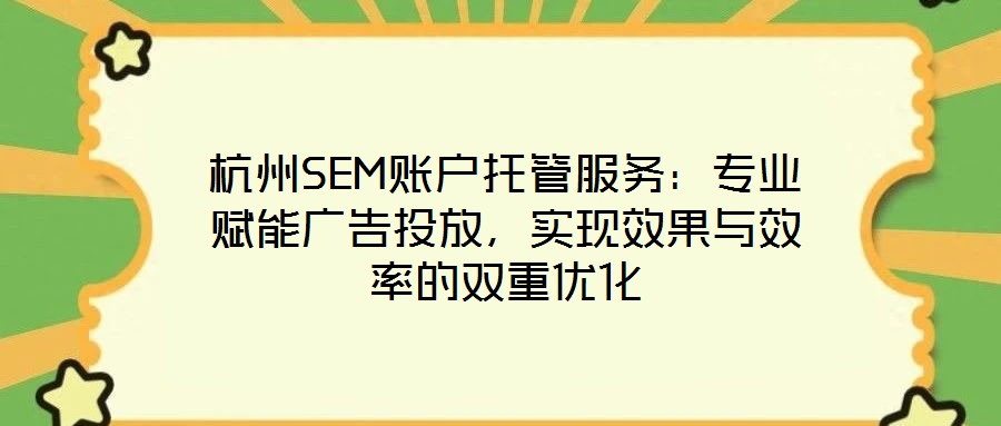 杭州SEM賬戶托管服務(wù)：專業(yè)賦能廣告投放，實現(xiàn)效果與效率的雙重優(yōu)化