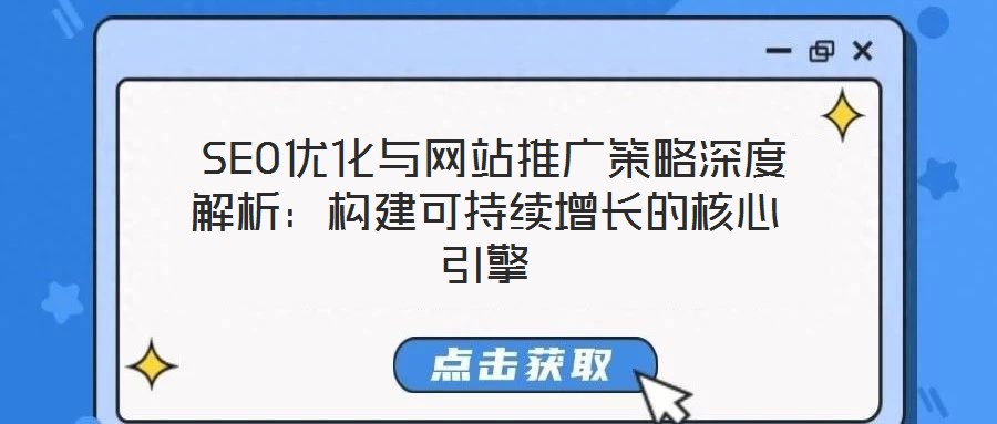 SEO優(yōu)化與網(wǎng)站推廣策略深度解析：構(gòu)建可持續(xù)增長的核心引擎