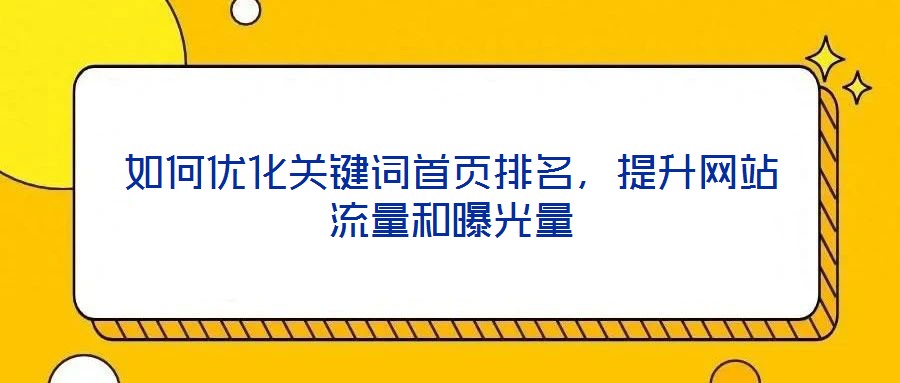 如何優(yōu)化關(guān)鍵詞首頁排名，提升網(wǎng)站流量和曝光量