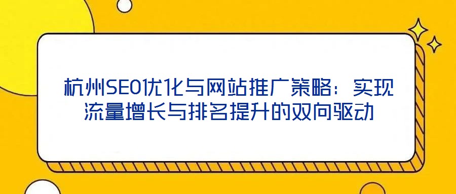 杭州SEO優(yōu)化與網站推廣策略：實現(xiàn)流量增長與排名提升的雙向驅動