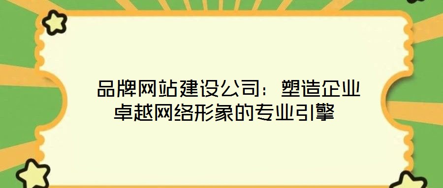  品牌網站建設公司：塑造企業(yè)卓越網絡形象的專業(yè)引擎
