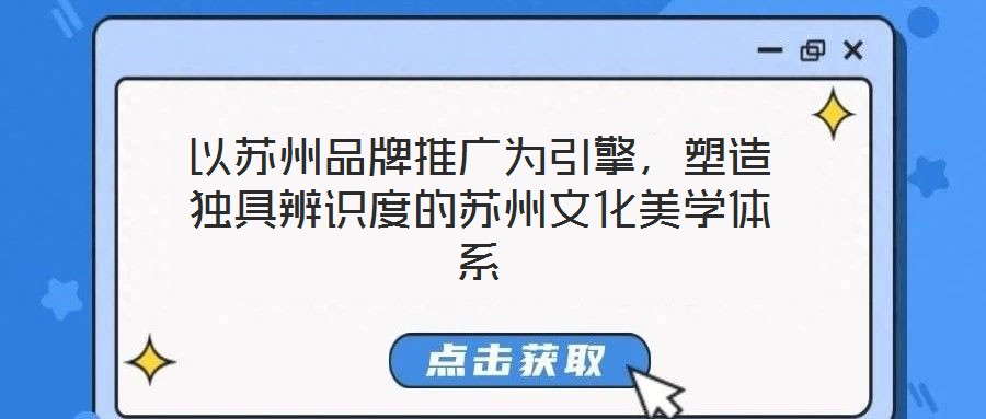 以蘇州品牌推廣為引擎，塑造獨(dú)具辨識(shí)度的蘇州文化美學(xué)體系
