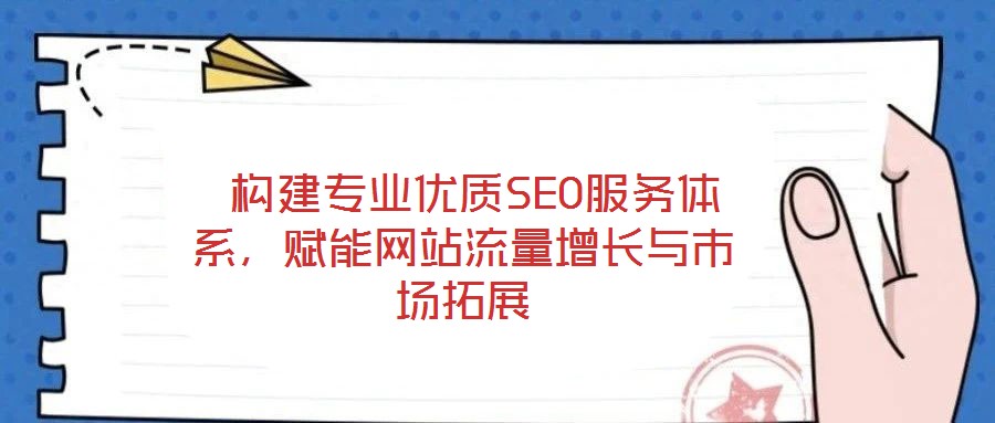  構(gòu)建專業(yè)優(yōu)質(zhì)SEO服務(wù)體系，賦能網(wǎng)站流量增長與市場(chǎng)拓展