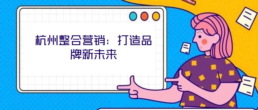 杭州整合營銷：打造品牌新未來