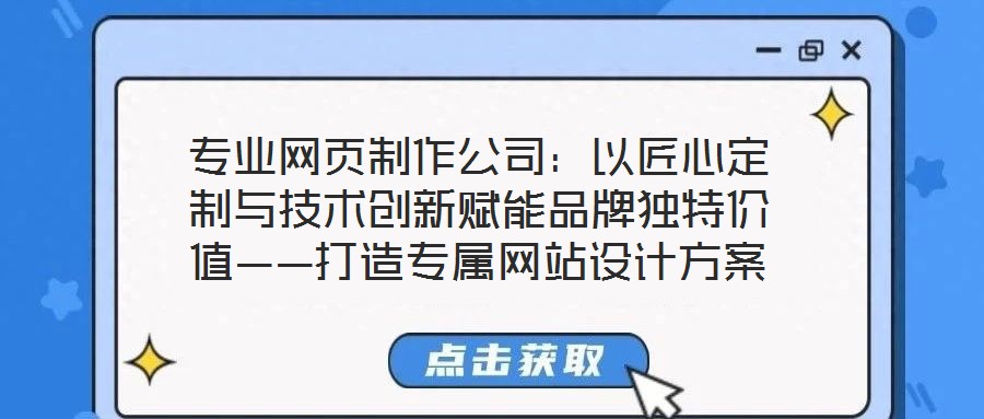 專業(yè)網(wǎng)頁(yè)制作公司：以匠心定制與技術(shù)創(chuàng)新賦能品牌獨(dú)特價(jià)值——打造專屬網(wǎng)站設(shè)計(jì)方案