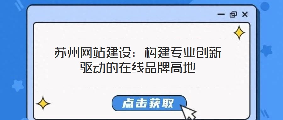 蘇州網(wǎng)站建設(shè)：構(gòu)建專業(yè)創(chuàng)新驅(qū)動的在線品牌高地