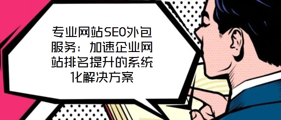 專業(yè)網(wǎng)站SEO外包服務：加速企業(yè)網(wǎng)站排名提升的系統(tǒng)化解決方案