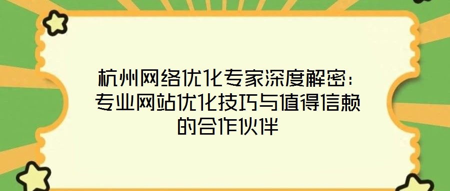  杭州網(wǎng)絡優(yōu)化專家深度解密：專業(yè)網(wǎng)站優(yōu)化技巧與值得信賴的合作伙伴