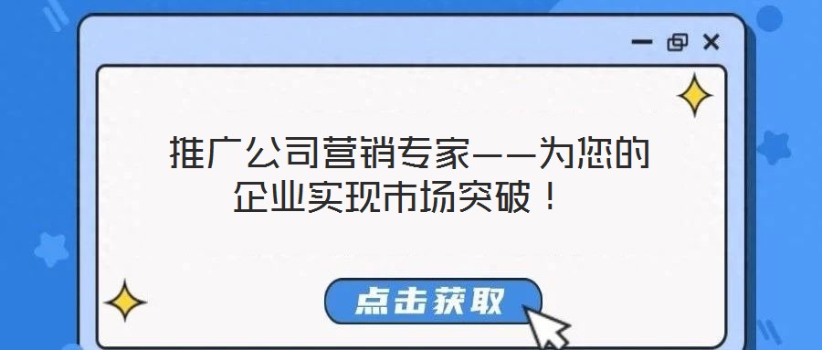  推廣公司營銷專家——為您的企業(yè)實現(xiàn)市場突破！