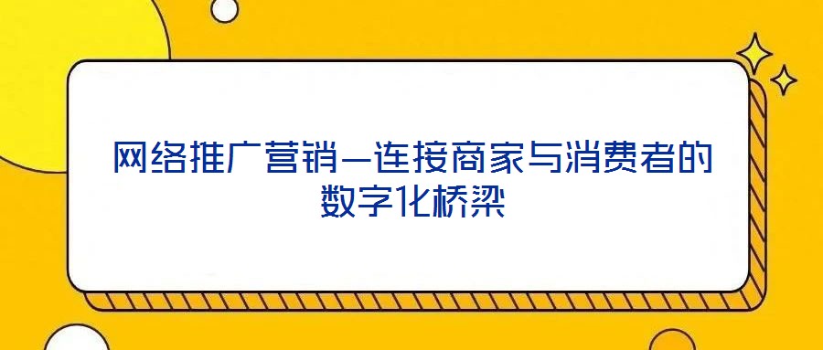 網(wǎng)絡(luò)推廣營(yíng)銷—連接商家與消費(fèi)者的數(shù)字化橋梁