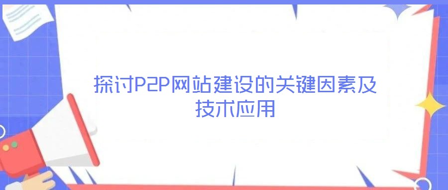 探討P2P網(wǎng)站建設(shè)的關(guān)鍵因素及技術(shù)應(yīng)用