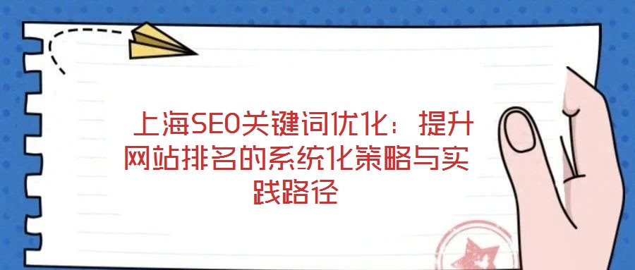  上海SEO關(guān)鍵詞優(yōu)化：提升網(wǎng)站排名的系統(tǒng)化策略與實(shí)踐路徑