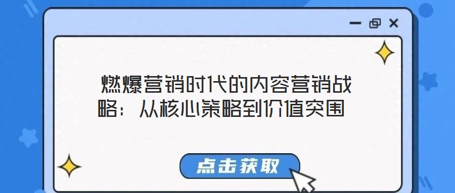 燃爆營(yíng)銷(xiāo)時(shí)代的內(nèi)容營(yíng)銷(xiāo)戰(zhàn)略：從核心策略到價(jià)值突圍