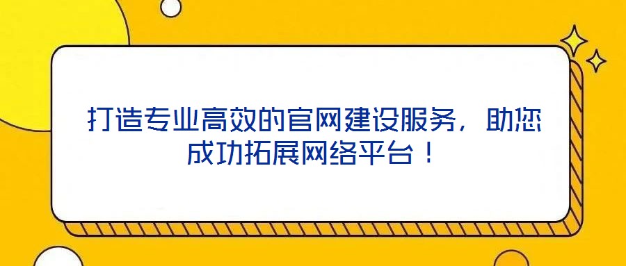 打造專業(yè)高效的官網(wǎng)建設(shè)服務(wù)，助您成功拓展網(wǎng)絡(luò)平臺(tái)！
