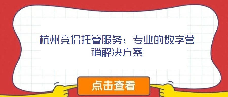 杭州競(jìng)價(jià)托管服務(wù)：專業(yè)的數(shù)字營銷解決方案