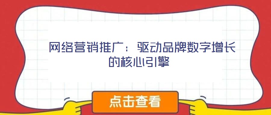  網(wǎng)絡(luò)營銷推廣：驅(qū)動(dòng)品牌數(shù)字增長的核心引擎