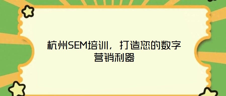 杭州SEM培訓(xùn)，打造您的數(shù)字營(yíng)銷(xiāo)利器