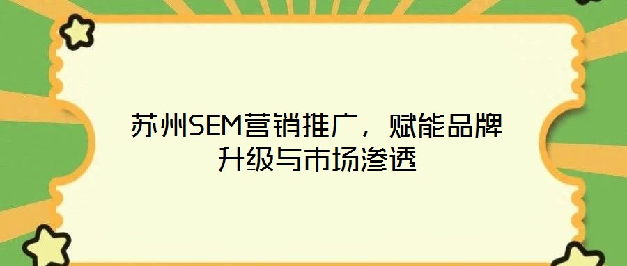 蘇州SEM營銷推廣，賦能品牌升級與市場滲透