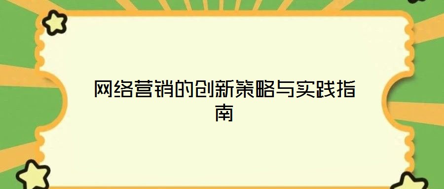 網(wǎng)絡(luò)營(yíng)銷(xiāo)的創(chuàng)新策略與實(shí)踐指南