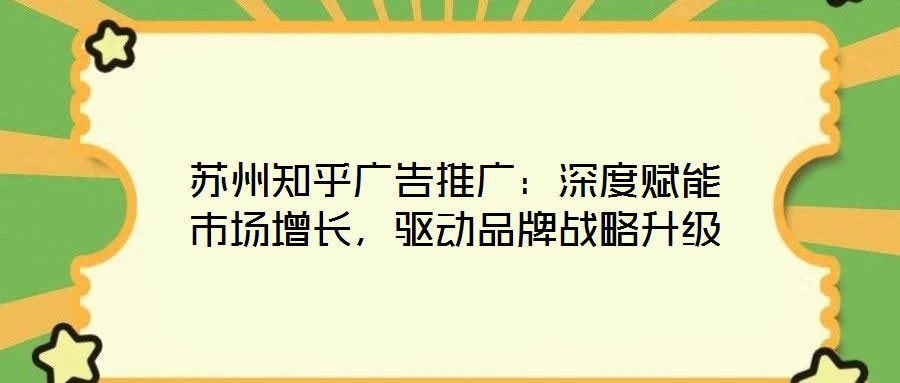 蘇州知乎廣告推廣：深度賦能市場增長，驅(qū)動品牌戰(zhàn)略升級