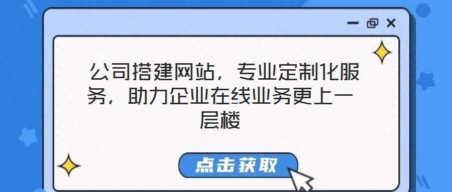  公司搭建網(wǎng)站，專業(yè)定制化服務(wù)，助力企業(yè)在線業(yè)務(wù)更上一層樓