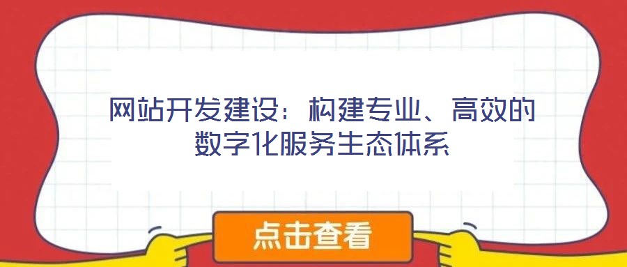 網(wǎng)站開(kāi)發(fā)建設(shè)：構(gòu)建專(zhuān)業(yè)、高效的數(shù)字化服務(wù)生態(tài)體系