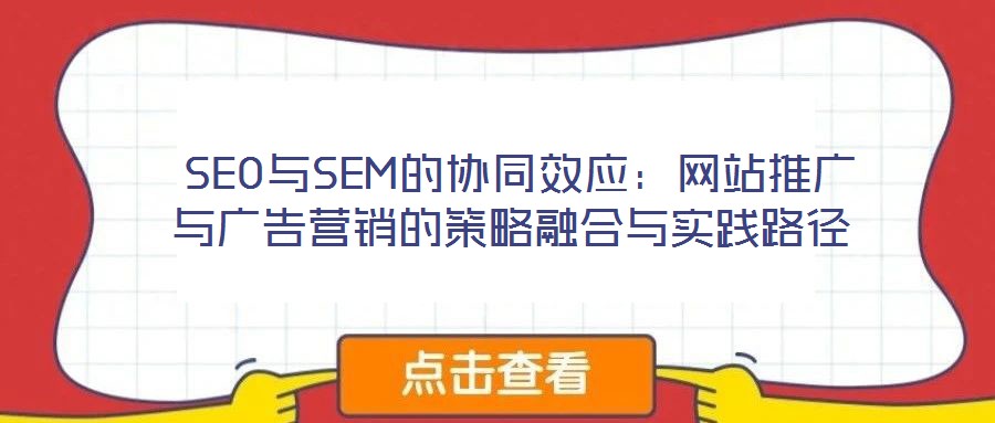  SEO與SEM的協(xié)同效應：網站推廣與廣告營銷的策略融合與實踐路徑