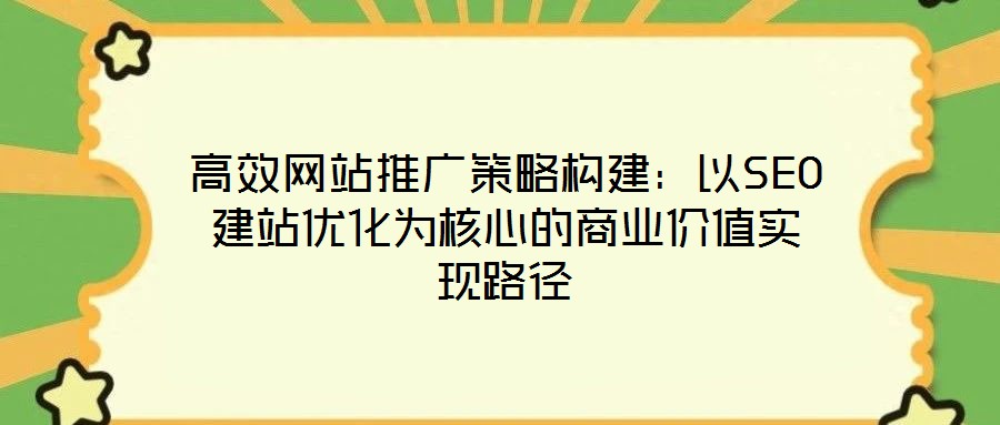 高效網(wǎng)站推廣策略構(gòu)建：以SEO建站優(yōu)化為核心的商業(yè)價(jià)值實(shí)現(xiàn)路徑