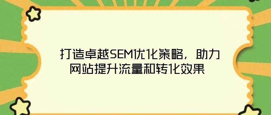  打造卓越SEM優(yōu)化策略，助力網站提升流量和轉化效果